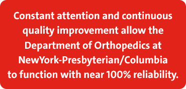 Constant attention and continuous quality improvement allow the Department of Orthopedics at NewYork-Presbyterian/Columbia to function with near 100% reliability