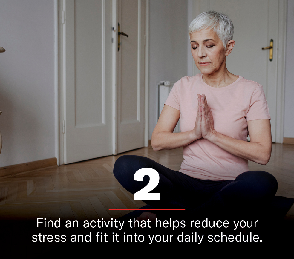 Find an activity that helps reduce your stress and fit it into your daily schedule
