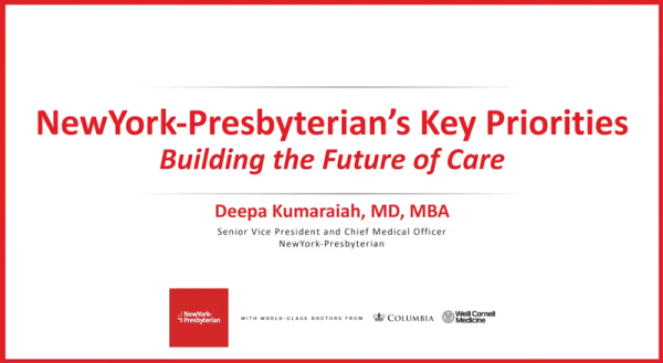 NewYork-Presbyterian's Key Priorities: Building the Future of Care  Deepa Kumaraiah, MD, MBA, Senior Vice President and Chief Medical Officer at NewYork-Presbyterian